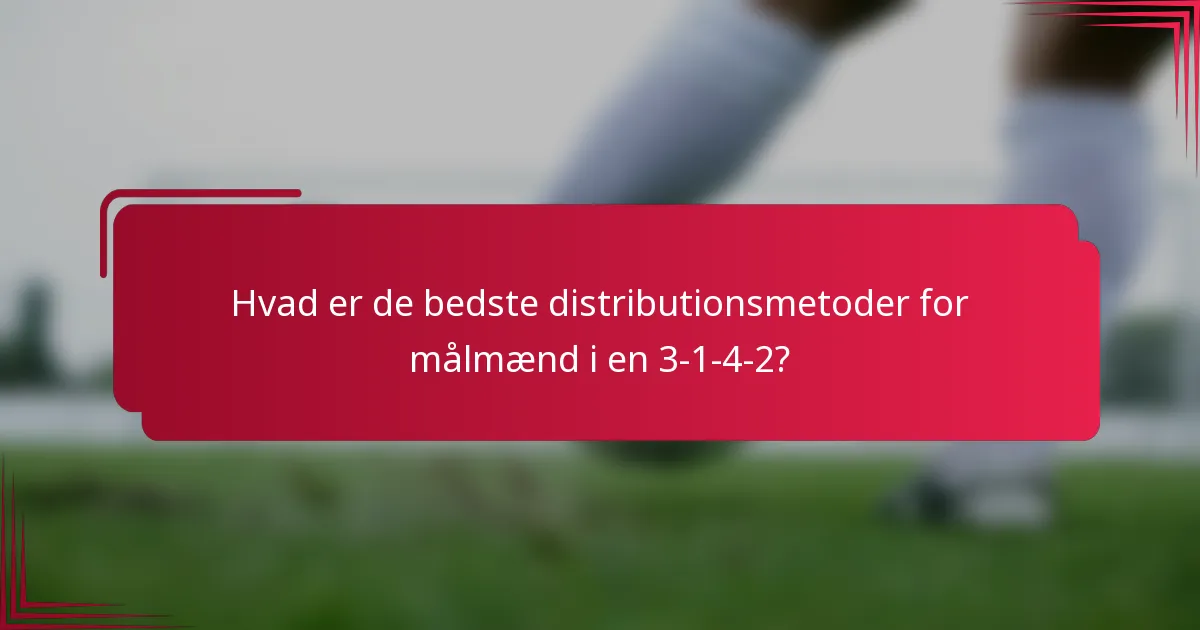 Hvad er de bedste distributionsmetoder for målmænd i en 3-1-4-2?