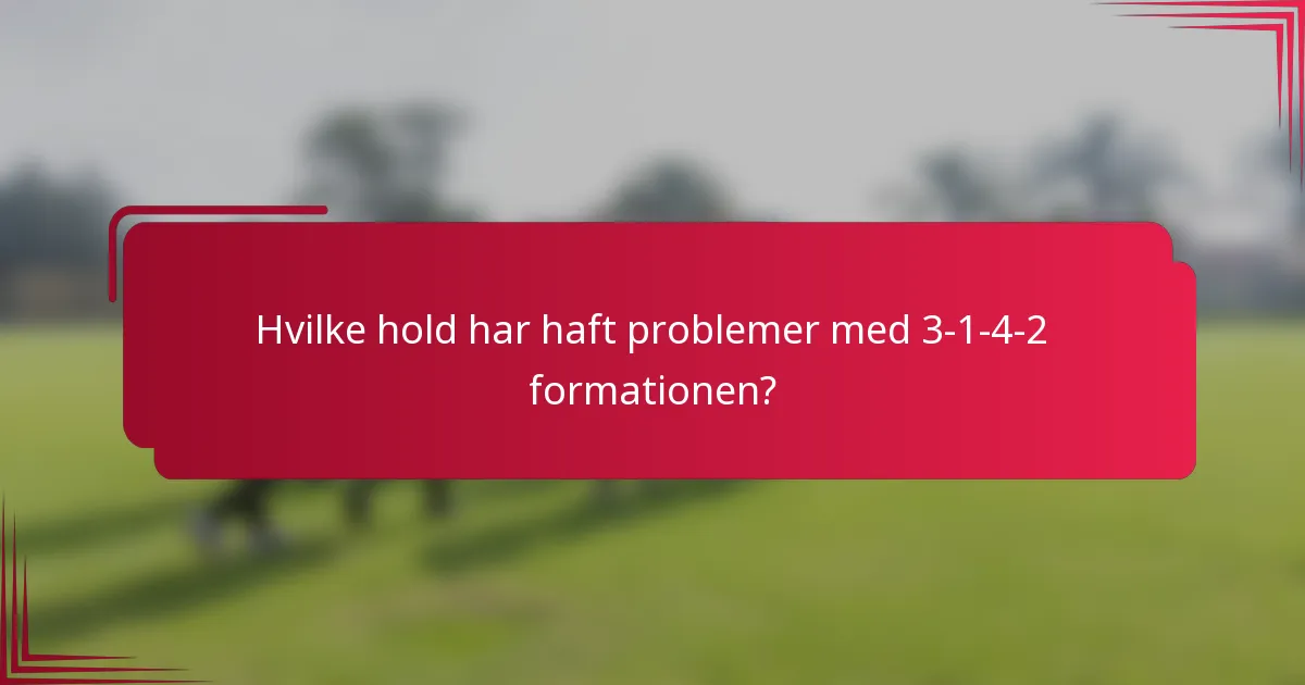 Hvilke hold har haft problemer med 3-1-4-2 formationen?