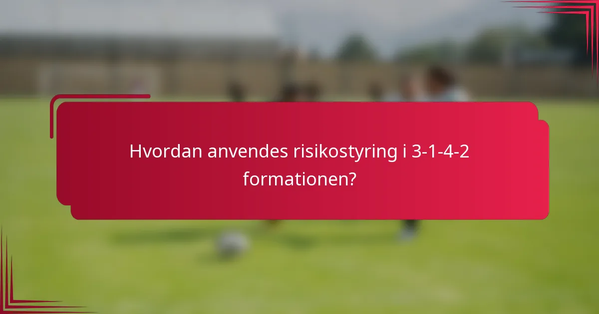 Hvordan anvendes risikostyring i 3-1-4-2 formationen?