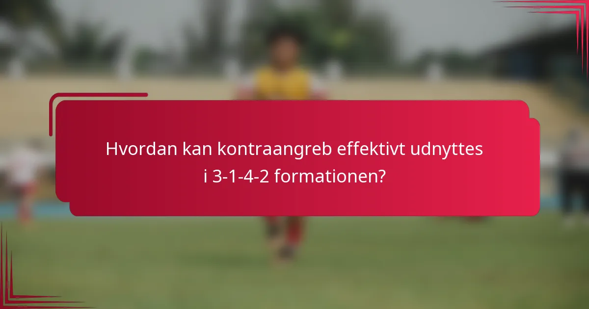 Hvordan kan kontraangreb effektivt udnyttes i 3-1-4-2 formationen?