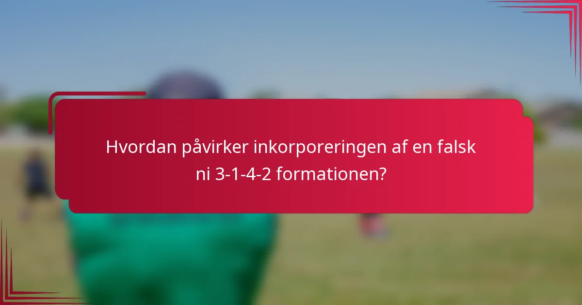 Hvordan påvirker inkorporeringen af en falsk ni 3-1-4-2 formationen?