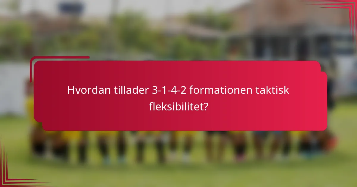Hvordan tillader 3-1-4-2 formationen taktisk fleksibilitet?